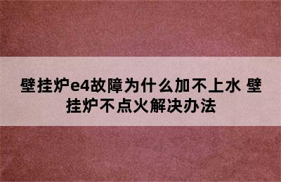 壁挂炉e4故障为什么加不上水 壁挂炉不点火解决办法